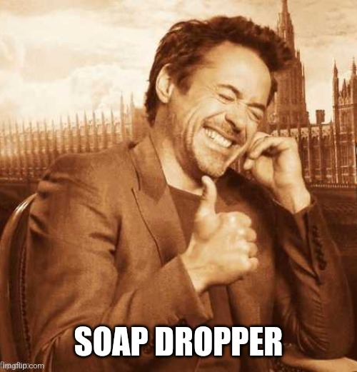 LAUGHING THUMBS UP | SOAP DROPPER | image tagged in laughing thumbs up | made w/ Imgflip meme maker