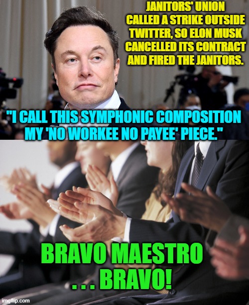 Draining the Twitter Swamp one day at a time. | JANITORS' UNION CALLED A STRIKE OUTSIDE TWITTER, SO ELON MUSK CANCELLED ITS CONTRACT AND FIRED THE JANITORS. "I CALL THIS SYMPHONIC COMPOSITION MY 'NO WORKEE NO PAYEE' PIECE."; BRAVO MAESTRO . . . BRAVO! | image tagged in swamp | made w/ Imgflip meme maker