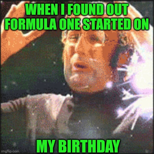 May 13 | WHEN I FOUND OUT FORMULA ONE STARTED ON; MY BIRTHDAY | image tagged in mindblown | made w/ Imgflip meme maker