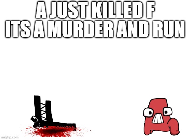 A JUST MURDERED F | A JUST KILLED F; ITS A MURDER AND RUN | image tagged in alphabet lore | made w/ Imgflip meme maker