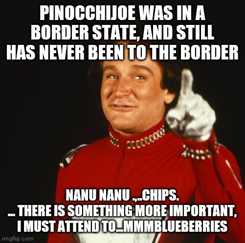 Taiwan is moving thier plants to America, in case, ya know, China | PINOCCHIJOE WAS IN A BORDER STATE, AND STILL HAS NEVER BEEN TO THE BORDER; NANU NANU .,..CHIPS.
... THERE IS SOMETHING MORE IMPORTANT, I MUST ATTEND TO...MMMBLUEBERRIES | image tagged in mork from ork,blowed up,fab,4 | made w/ Imgflip meme maker
