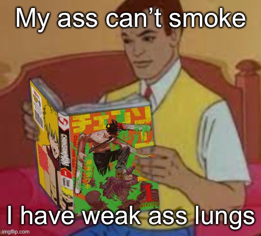 Man reading the chainsaw man manga | My ass can’t smoke; I have weak ass lungs | image tagged in man reading the chainsaw man manga | made w/ Imgflip meme maker