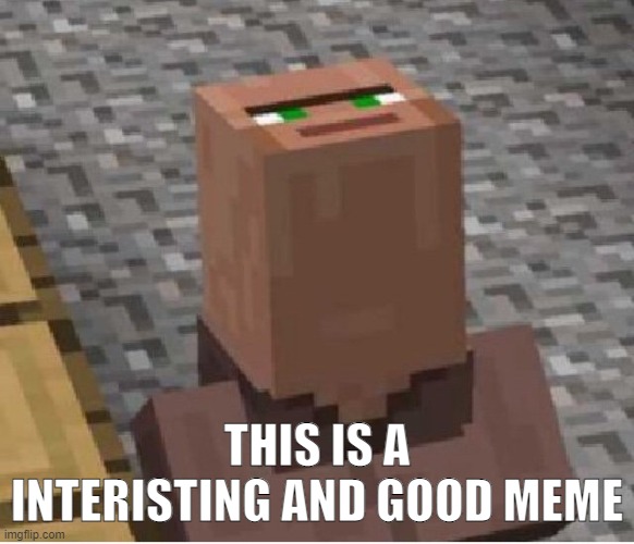 Minecraft Villager Looking Up | THIS IS A INTERISTING AND GOOD MEME | image tagged in minecraft villager looking up | made w/ Imgflip meme maker