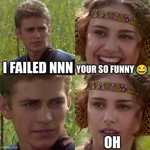 he failed nnn | I FAILED NNN; YOUR SO FUNNY 😂; OH | image tagged in anakin padme 4 panel | made w/ Imgflip meme maker