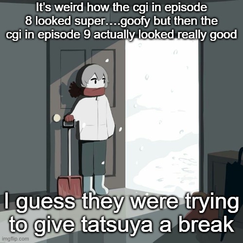 Avogado6 | It’s weird how the cgi in episode 8 looked super….goofy but then the cgi in episode 9 actually looked really good; I guess they were trying to give tatsuya a break | image tagged in avogado6 | made w/ Imgflip meme maker