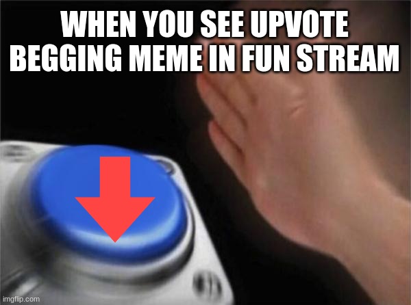 you get points for it too | WHEN YOU SEE UPVOTE BEGGING MEME IN FUN STREAM | image tagged in memes,blank nut button | made w/ Imgflip meme maker