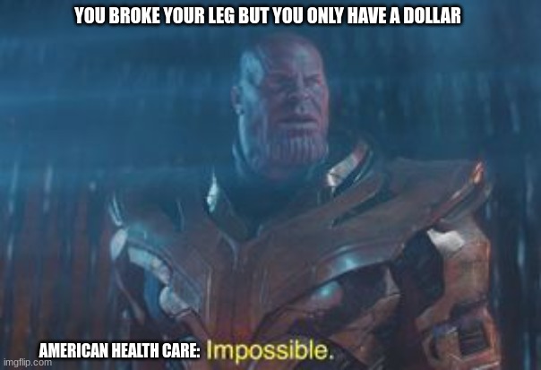 Thanos Impossible | YOU BROKE YOUR LEG BUT YOU ONLY HAVE A DOLLAR; AMERICAN HEALTH CARE: | image tagged in thanos impossible | made w/ Imgflip meme maker