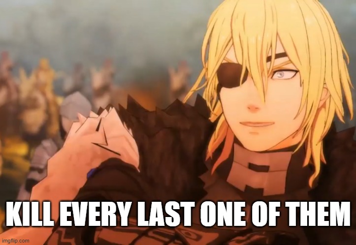 Fire Emblem Dimitri | KILL EVERY LAST ONE OF THEM | image tagged in fire emblem dimitri | made w/ Imgflip meme maker