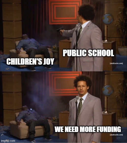 Who Killed Hannibal Meme | PUBLIC SCHOOL; CHILDREN'S JOY; WE NEED MORE FUNDING | image tagged in memes,who killed hannibal | made w/ Imgflip meme maker
