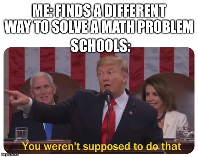 You weren't supposed to do that | ME: FINDS A DIFFERENT WAY TO SOLVE A MATH PROBLEM; SCHOOLS: | image tagged in you weren't supposed to do that | made w/ Imgflip meme maker