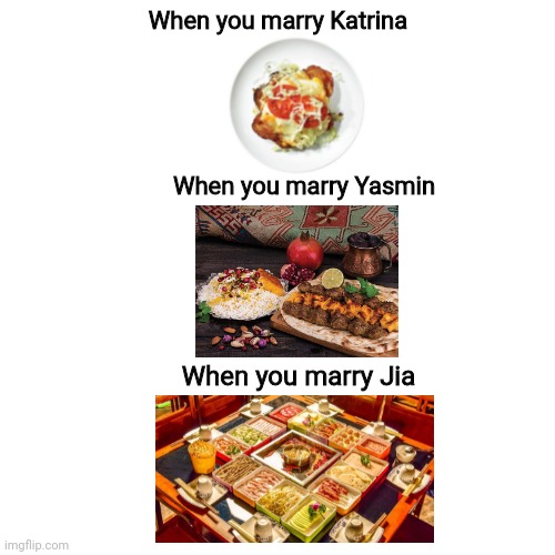 American vs. Arab vs. Chinese | When you marry Katrina; When you marry Yasmin; When you marry Jia | image tagged in memes,blank transparent square,so true memes,arab,chinese food | made w/ Imgflip meme maker