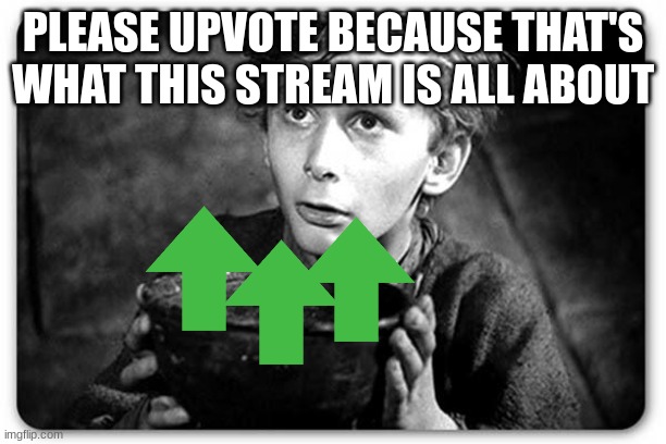 I hate it when people in this stream expect you to upvote but then they don't upvote your memes | PLEASE UPVOTE BECAUSE THAT'S WHAT THIS STREAM IS ALL ABOUT | image tagged in beggar | made w/ Imgflip meme maker
