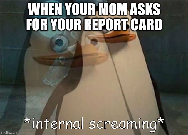 Private Internal Screaming | WHEN YOUR MOM ASKS FOR YOUR REPORT CARD | image tagged in private internal screaming | made w/ Imgflip meme maker