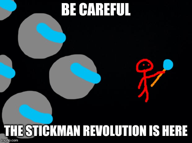 the stickmen want to become a multiversial empire | BE CAREFUL; THE STICKMAN REVOLUTION IS HERE | image tagged in black background | made w/ Imgflip meme maker