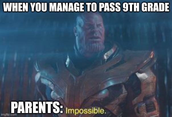 Thanos Impossible | WHEN YOU MANAGE TO PASS 9TH GRADE; PARENTS: | image tagged in thanos impossible | made w/ Imgflip meme maker