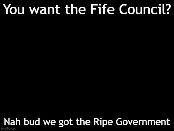Nah bud we got the Ripe Government | You want the Fife Council? Nah bud we got the Ripe Government | image tagged in memes,government | made w/ Imgflip meme maker