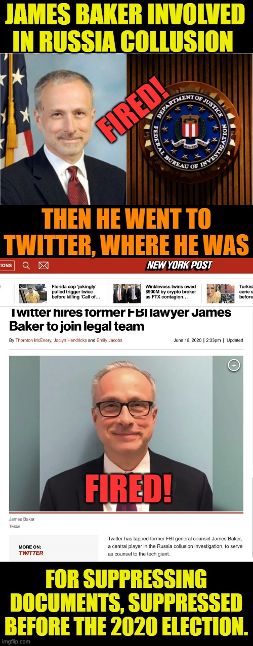 He's Back! | JAMES BAKER INVOLVED IN RUSSIA COLLUSION; FIRED! THEN HE WENT TO TWITTER, WHERE HE WAS; FIRED! FOR SUPPRESSING DOCUMENTS, SUPPRESSED BEFORE THE 2020 ELECTION. | image tagged in memes,politics,baker,fired,doj,twitter | made w/ Imgflip meme maker