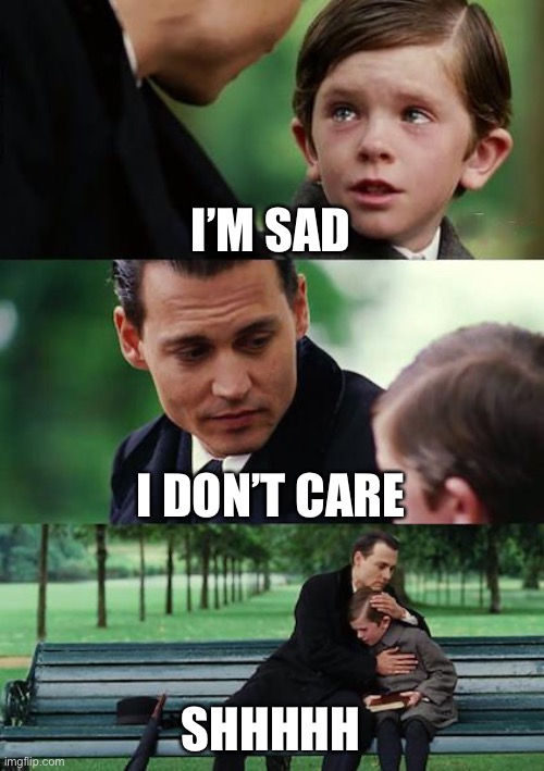 Finding Neverland | I’M SAD; I DON’T CARE; SHHHHH | image tagged in memes,finding neverland | made w/ Imgflip meme maker