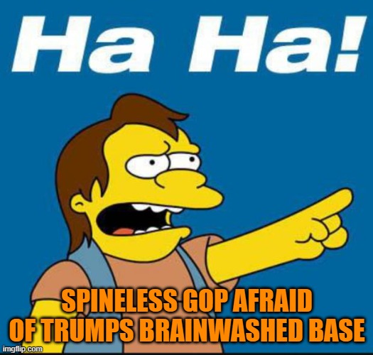 Nelson Laugh Old | SPINELESS GOP AFRAID OF TRUMPS BRAINWASHED BASE | image tagged in nelson laugh old | made w/ Imgflip meme maker