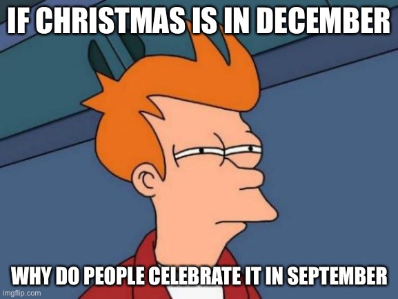 Futurama Fry Meme | IF CHRISTMAS IS IN DECEMBER; WHY DO PEOPLE CELEBRATE IT IN SEPTEMBER | image tagged in memes,futurama fry | made w/ Imgflip meme maker