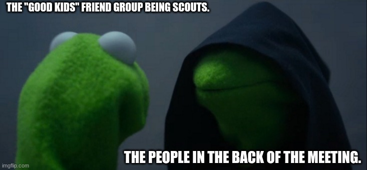 The back table is chaos | THE "GOOD KIDS" FRIEND GROUP BEING SCOUTS. THE PEOPLE IN THE BACK OF THE MEETING. | image tagged in memes,evil kermit | made w/ Imgflip meme maker