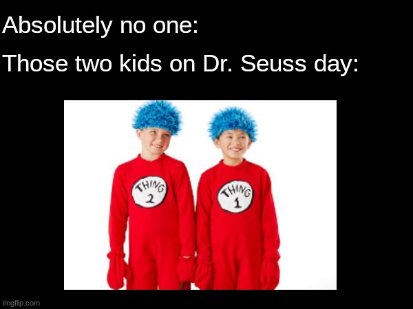 2nd grade PTSD | Absolutely no one:; Those two kids on Dr. Seuss day: | image tagged in children,childhood,school,name a more iconic duo,dr seuss,cat in the hat | made w/ Imgflip meme maker
