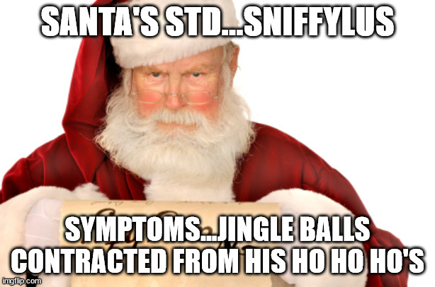 santa's std | SANTA'S STD...SNIFFYLUS; SYMPTOMS...JINGLE BALLS
CONTRACTED FROM HIS HO HO HO'S | image tagged in santa naughty list | made w/ Imgflip meme maker