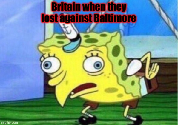 Mocking Spongebob | Britain when they lost against Baltimore | image tagged in memes,mocking spongebob | made w/ Imgflip meme maker