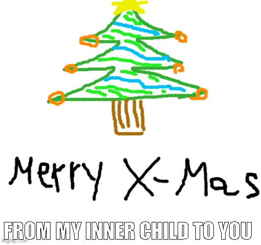 I'm preparing for holidays. Be safe people! | FROM MY INNER CHILD TO YOU | image tagged in xmas | made w/ Imgflip meme maker