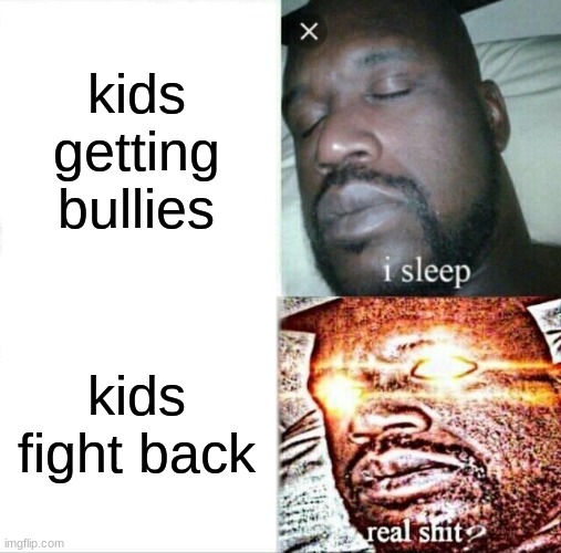 Sleeping Shaq Meme | kids getting bullies; kids fight back | image tagged in memes,sleeping shaq | made w/ Imgflip meme maker