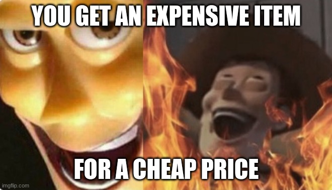 Satanic woody (no spacing) | YOU GET AN EXPENSIVE ITEM; FOR A CHEAP PRICE | image tagged in satanic woody no spacing | made w/ Imgflip meme maker