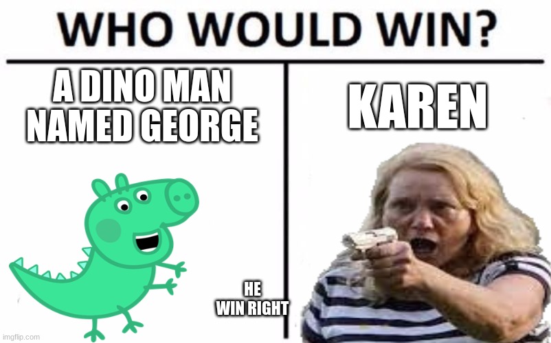 we know who win | A DINO MAN NAMED GEORGE; KAREN; HE WIN RIGHT | image tagged in memes,who would win | made w/ Imgflip meme maker
