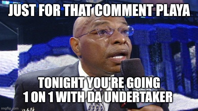 JUST FOR THAT COMMENT PLAYA; TONIGHT YOU'RE GOING 1 ON 1 WITH DA UNDERTAKER | image tagged in teddy long | made w/ Imgflip meme maker