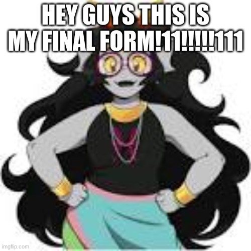 grrrrrrrrrrrraaaaaaaaaaa | HEY GUYS THIS IS MY FINAL FORM!11!!!!!111 | image tagged in homestuck | made w/ Imgflip meme maker