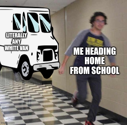 every day |  LITERALLY ANY WHITE VAN; ME HEADING HOME FROM SCHOOL | image tagged in free candy van,merry christmas,kidnapping,relatable,candy,free robux | made w/ Imgflip meme maker