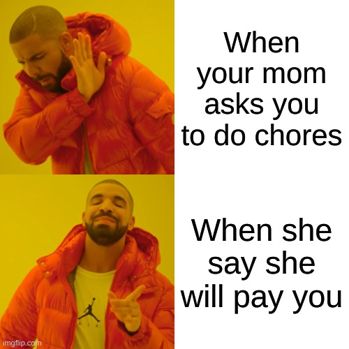 Drake Hotline Bling Meme | When your mom asks you to do chores; When she say she will pay you | image tagged in memes,drake hotline bling | made w/ Imgflip meme maker