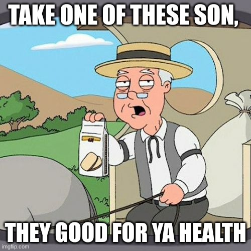 Pepperidge Farm Remembers Meme | TAKE ONE OF THESE SON, THEY GOOD FOR YA HEALTH | image tagged in memes,pepperidge farm remembers | made w/ Imgflip meme maker