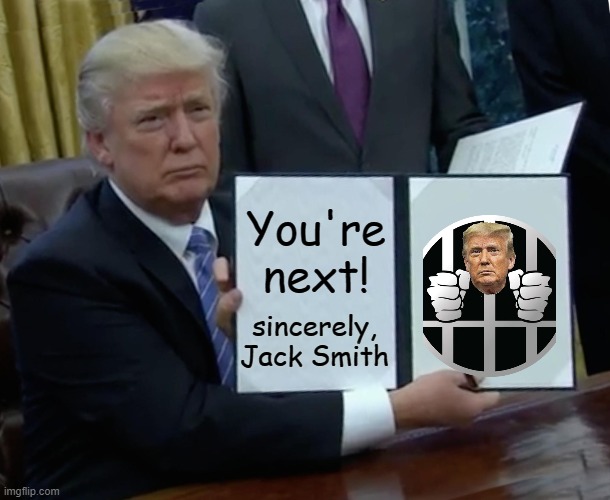 Donald Trumps freedom make Jack Smith a dull boy | You're next! sincerely, Jack Smith | image tagged in trump bill signing,donald trump,maga,political memes,prisoner | made w/ Imgflip meme maker