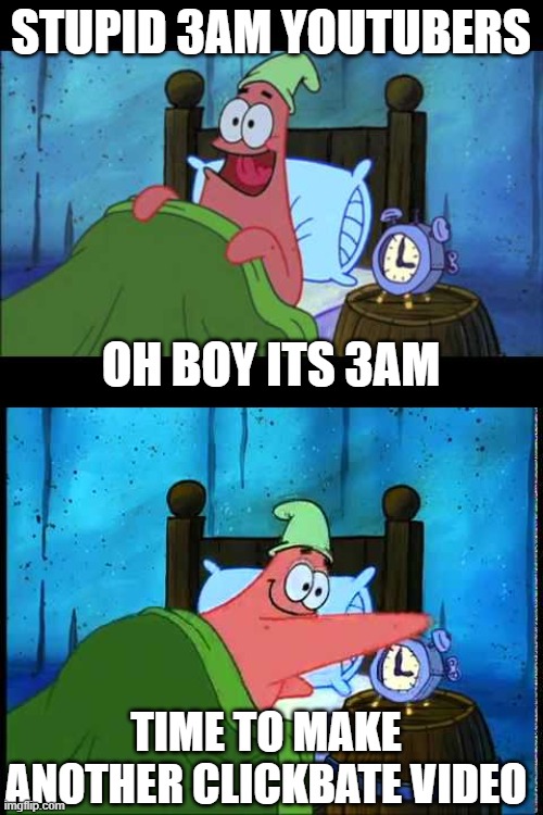 stupid 3 am youtubers | STUPID 3AM YOUTUBERS; OH BOY ITS 3AM; TIME TO MAKE ANOTHER CLICKBATE VIDEO | image tagged in oh boy 3 am,patrick - oh boy 3 am | made w/ Imgflip meme maker