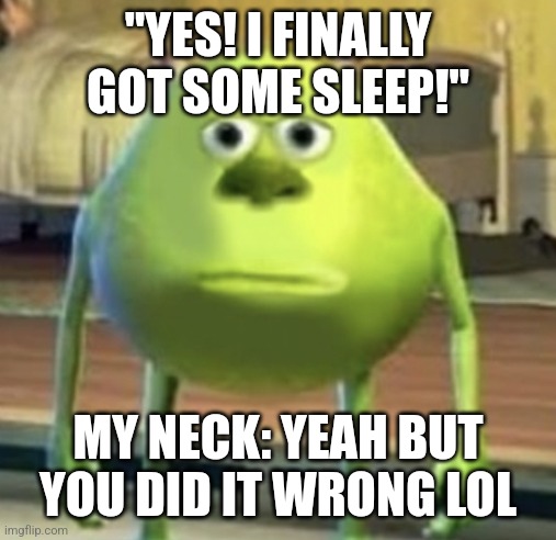 Stiff necks be like | "YES! I FINALLY GOT SOME SLEEP!"; MY NECK: YEAH BUT YOU DID IT WRONG LOL | image tagged in mike wazowski face swap | made w/ Imgflip meme maker