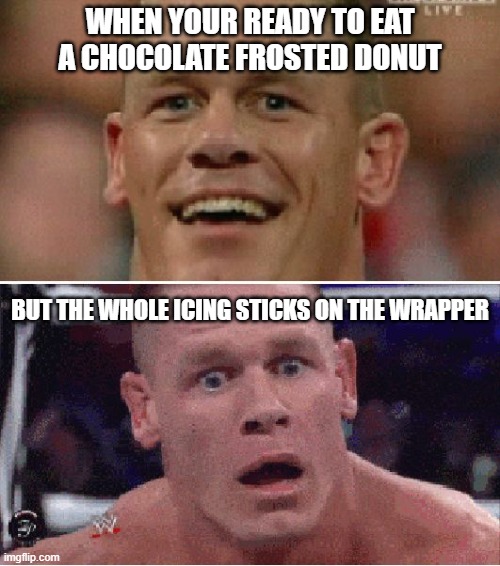 John Cena Happy/Sad | WHEN YOUR READY TO EAT A CHOCOLATE FROSTED DONUT; BUT THE WHOLE ICING STICKS ON THE WRAPPER | image tagged in john cena happy/sad,donut,so true | made w/ Imgflip meme maker