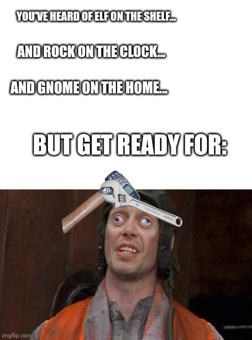 ...tool on the fool | YOU'VE HEARD OF ELF ON THE SHELF... AND ROCK ON THE CLOCK... AND GNOME ON THE HOME... BUT GET READY FOR: | image tagged in cross eyes | made w/ Imgflip meme maker