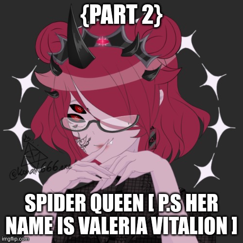 {PART 2}; SPIDER QUEEN [ P.S HER NAME IS VALERIA VITALION ] | made w/ Imgflip meme maker