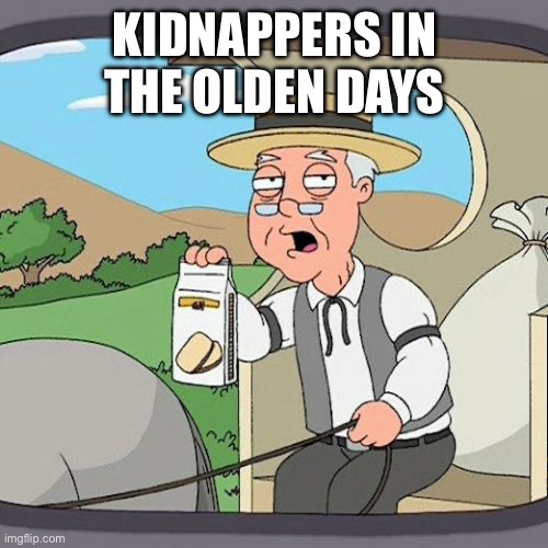 The old kidnapper | KIDNAPPERS IN THE OLDEN DAYS | image tagged in memes,pepperidge farm remembers | made w/ Imgflip meme maker