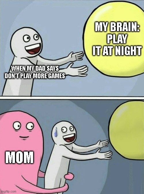 Running Away Balloon | MY BRAIN: PLAY IT AT NIGHT; WHEN MY DAD SAYS DON'T PLAY MORE GAMES; MOM | image tagged in memes,running away balloon | made w/ Imgflip meme maker