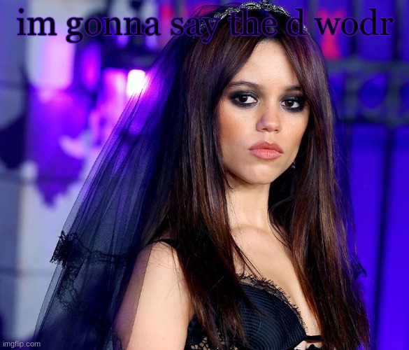 jenna. | im gonna say the d wodr | image tagged in jenna | made w/ Imgflip meme maker