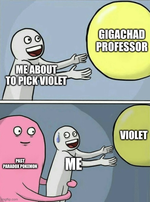what do you pick | GIGACHAD PROFESSOR; ME ABOUT TO PICK VIOLET; VIOLET; PAST PARADOX POKEMON; ME | image tagged in memes,running away balloon | made w/ Imgflip meme maker