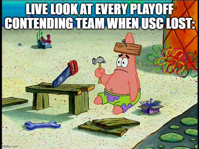 this is reasonable :/ | LIVE LOOK AT EVERY PLAYOFF CONTENDING TEAM WHEN USC LOST: | image tagged in patrick with hammer,college football | made w/ Imgflip meme maker
