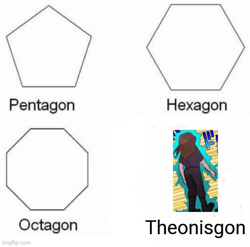 theon gone | Theonisgon | image tagged in memes,pentagon hexagon octagon | made w/ Imgflip meme maker