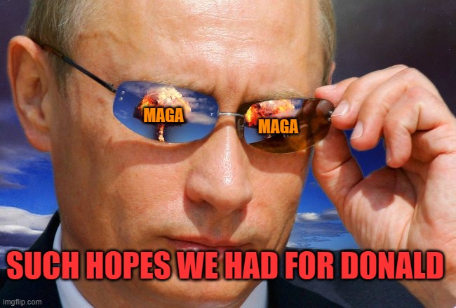 Putin Nuke | MAGA MAGA SUCH HOPES WE HAD FOR DONALD | image tagged in putin nuke | made w/ Imgflip meme maker